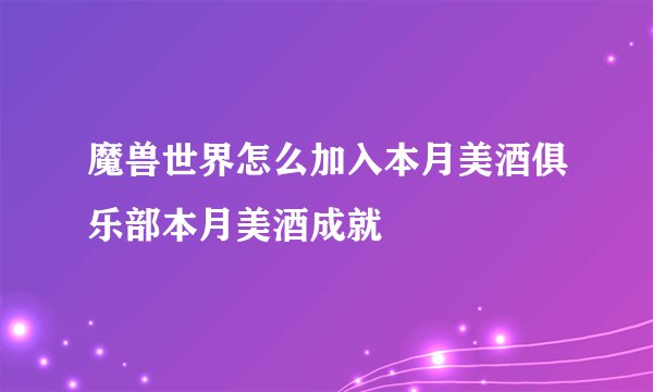 魔兽世界怎么加入本月美酒俱乐部本月美酒成就