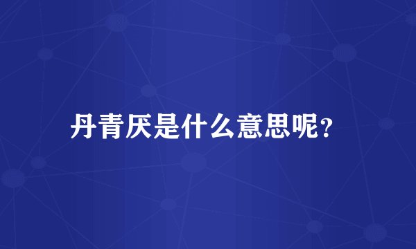 丹青厌是什么意思呢？