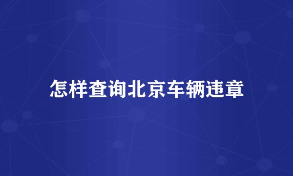 怎样查询北京车辆违章