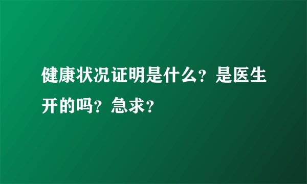健康状况证明是什么？是医生开的吗？急求？