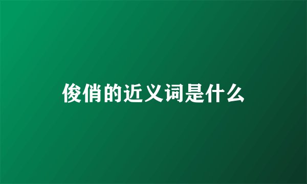 俊俏的近义词是什么