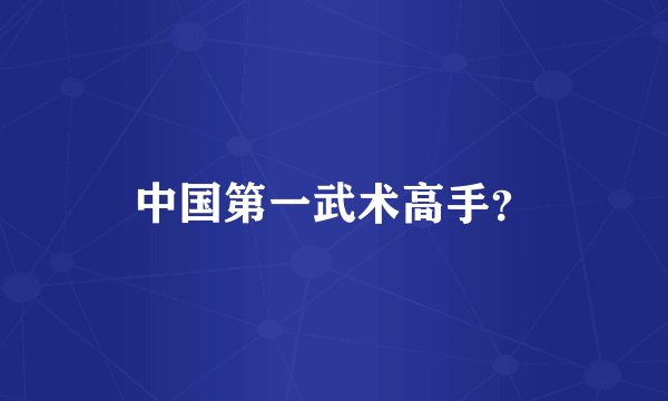 中国第一武术高手？
