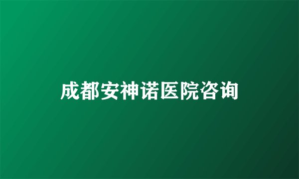 成都安神诺医院咨询