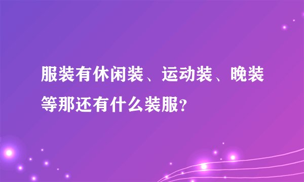 服装有休闲装、运动装、晚装等那还有什么装服？