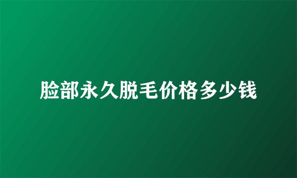 脸部永久脱毛价格多少钱