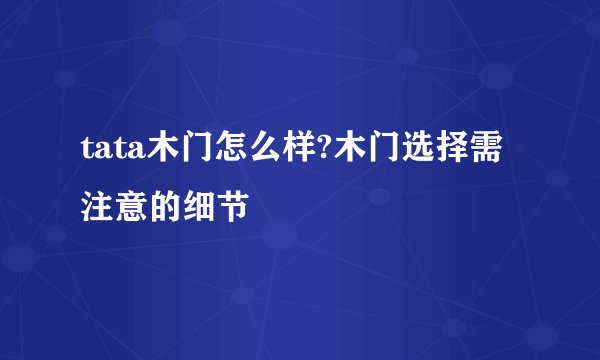 tata木门怎么样?木门选择需注意的细节