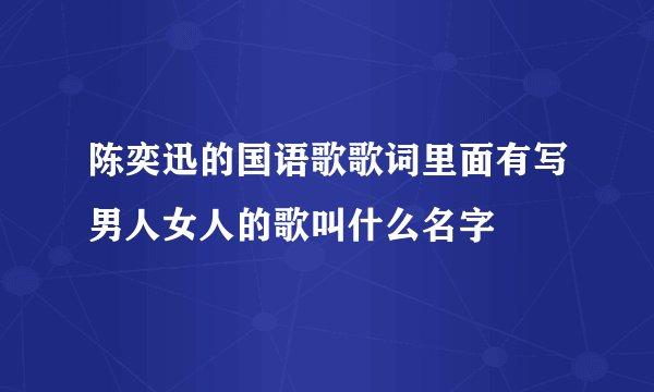 陈奕迅的国语歌歌词里面有写男人女人的歌叫什么名字