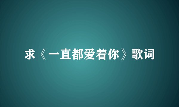 求《一直都爱着你》歌词
