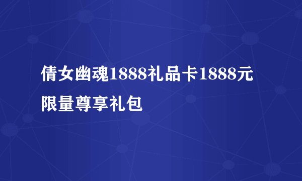 倩女幽魂1888礼品卡1888元限量尊享礼包