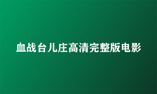 血战台儿庄高清完整版电影