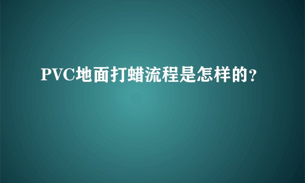 PVC地面打蜡流程是怎样的？