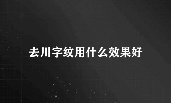 去川字纹用什么效果好