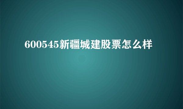 600545新疆城建股票怎么样