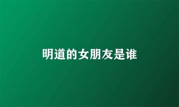 明道的女朋友是谁