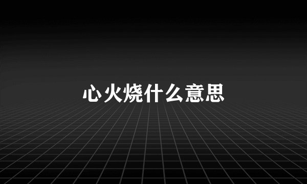 心火烧什么意思