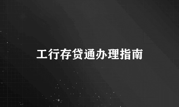 工行存贷通办理指南