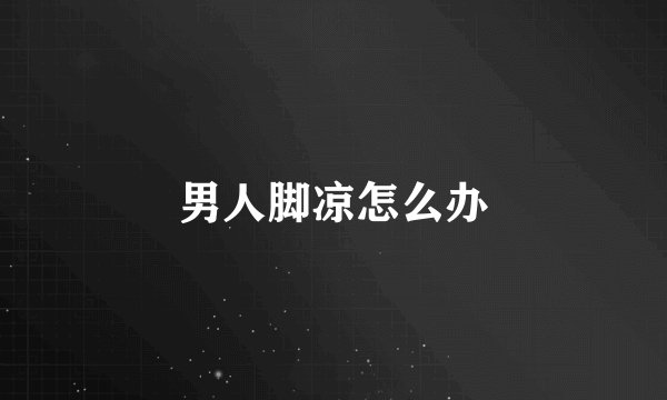 男人脚凉怎么办