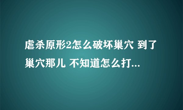 虐杀原形2怎么破坏巢穴 到了巢穴那儿 不知道怎么打 巢穴是封死的