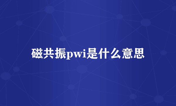 磁共振pwi是什么意思