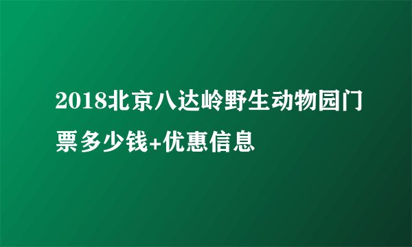 2018北京八达岭野生动物园门票多少钱+优惠信息