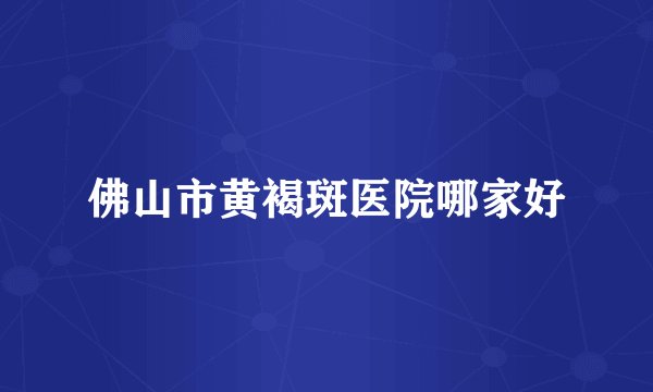佛山市黄褐斑医院哪家好