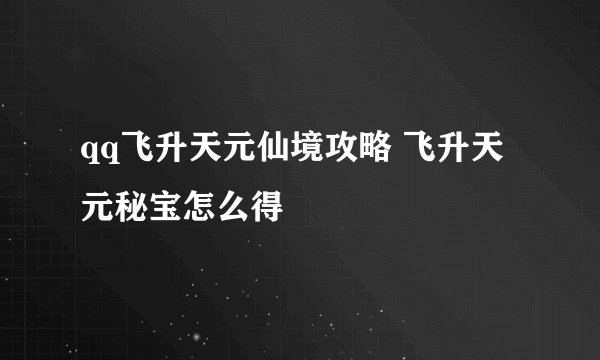 qq飞升天元仙境攻略 飞升天元秘宝怎么得