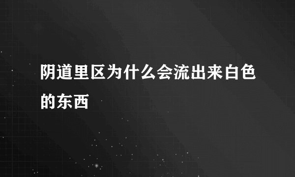 阴道里区为什么会流出来白色的东西