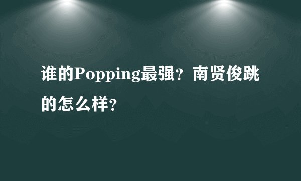 谁的Popping最强？南贤俊跳的怎么样？