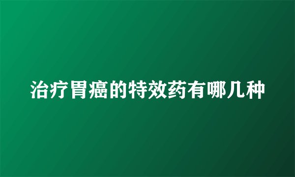 治疗胃癌的特效药有哪几种