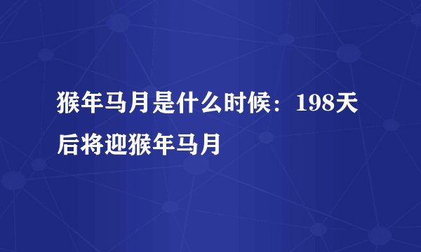 猴年马月是什么时候：198天后将迎猴年马月