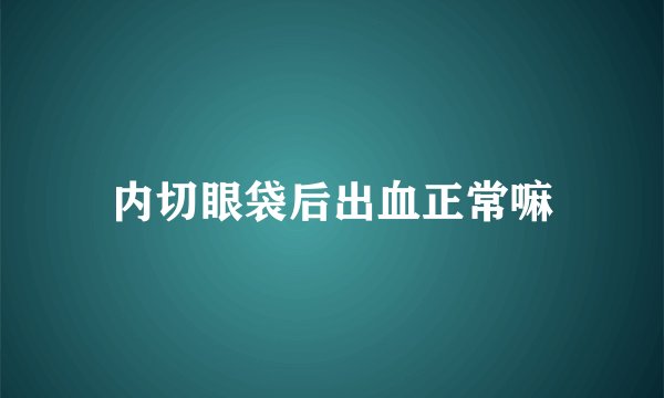 内切眼袋后出血正常嘛