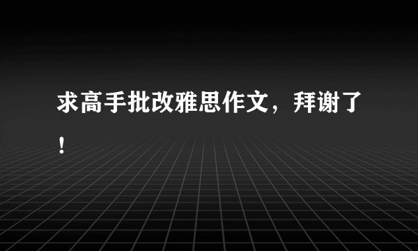 求高手批改雅思作文，拜谢了！