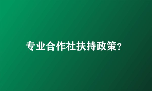 专业合作社扶持政策?