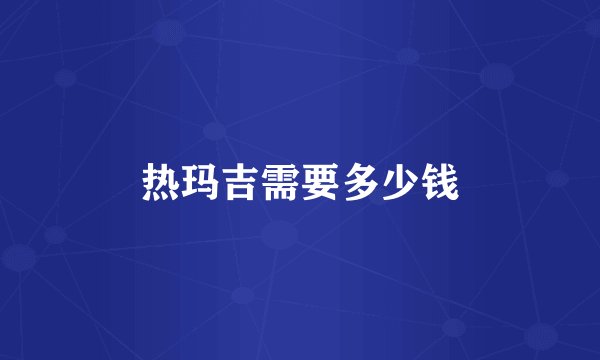热玛吉需要多少钱