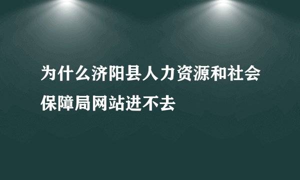 为什么济阳县人力资源和社会保障局网站进不去
