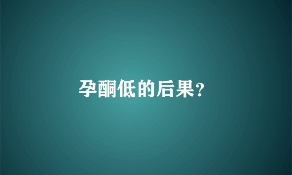 孕酮低的后果？