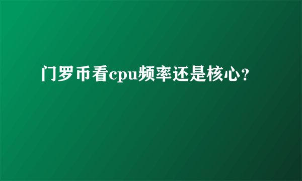 门罗币看cpu频率还是核心？