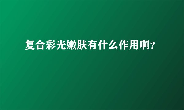 复合彩光嫩肤有什么作用啊？