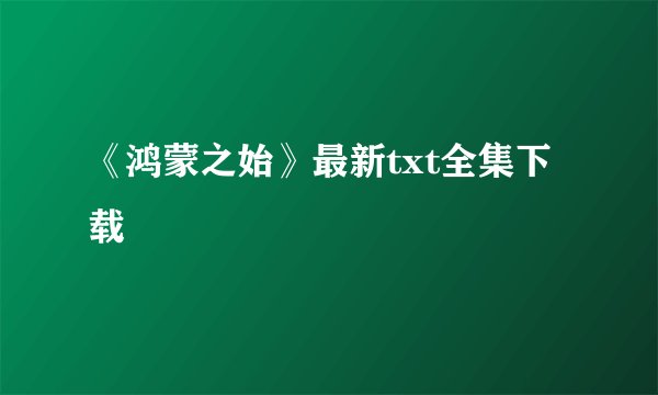《鸿蒙之始》最新txt全集下载