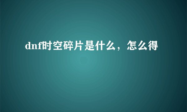 dnf时空碎片是什么，怎么得