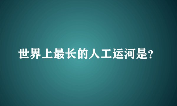 世界上最长的人工运河是？