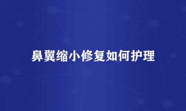 鼻翼缩小修复如何护理