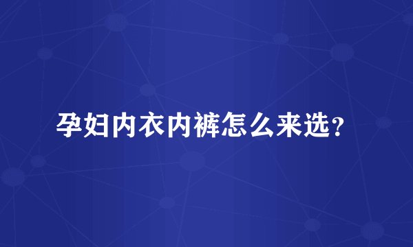 孕妇内衣内裤怎么来选？