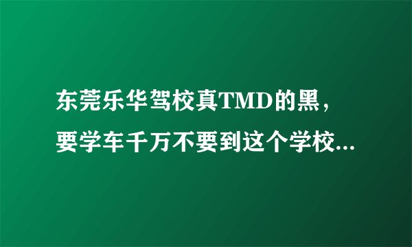 东莞乐华驾校真TMD的黑,要学车千万不要到这个学校去,你交钱时态度很好,交了钱就不认人了。好次的