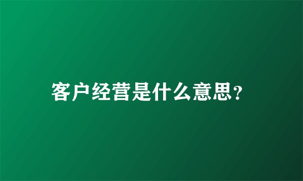 客户经营是什么意思？