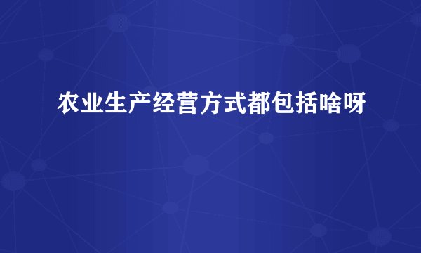 农业生产经营方式都包括啥呀