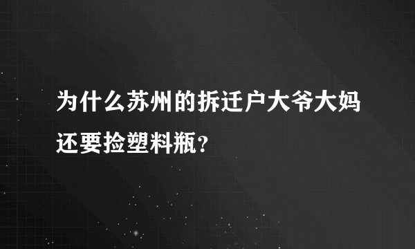 为什么苏州的拆迁户大爷大妈还要捡塑料瓶？