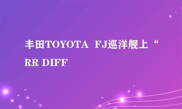 丰田TOYOTA  FJ巡洋舰上“RR DIFF