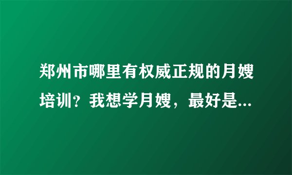 郑州市哪里有权威正规的月嫂培训？我想学月嫂，最好是免费培训，能拿到国家承认的资格证书。