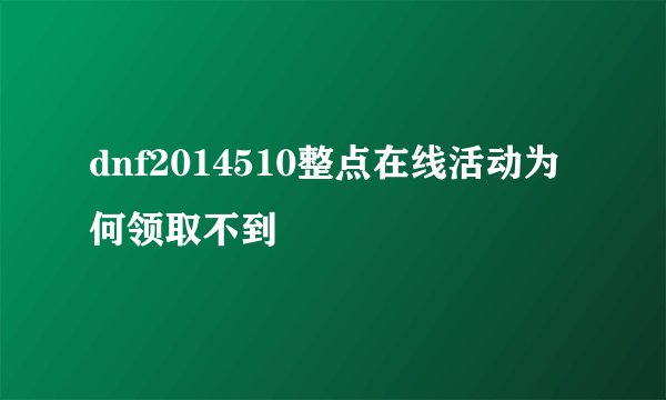 dnf2014510整点在线活动为何领取不到